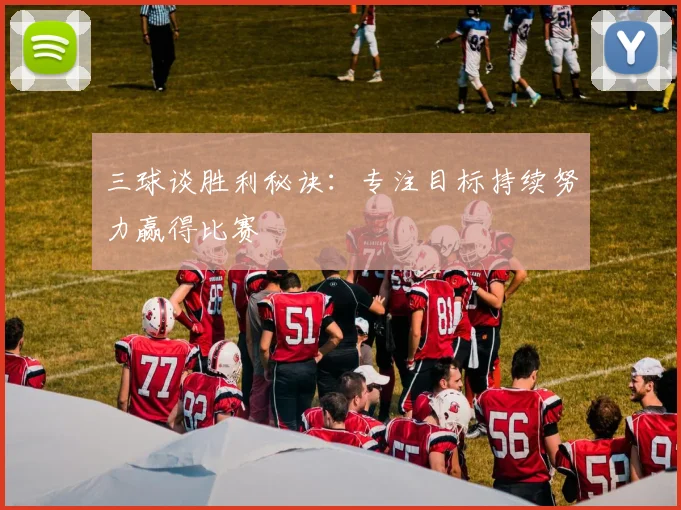 三球谈胜利秘诀:专注目标持续努力赢得比赛