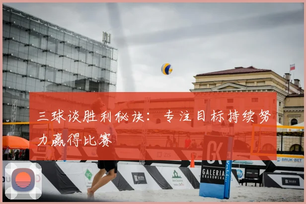 三球谈胜利秘诀:专注目标持续努力赢得比赛