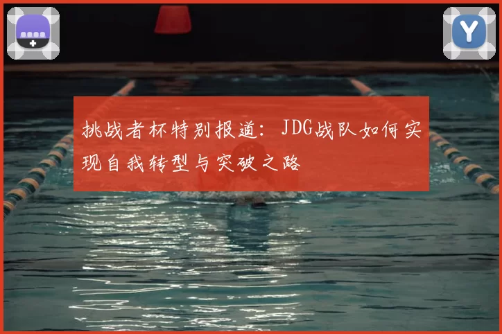 挑战者杯特别报道：JDG战队如何实现自我转型与突破之路
