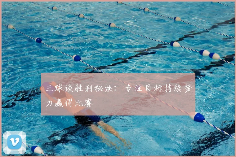 三球谈胜利秘诀:专注目标持续努力赢得比赛
