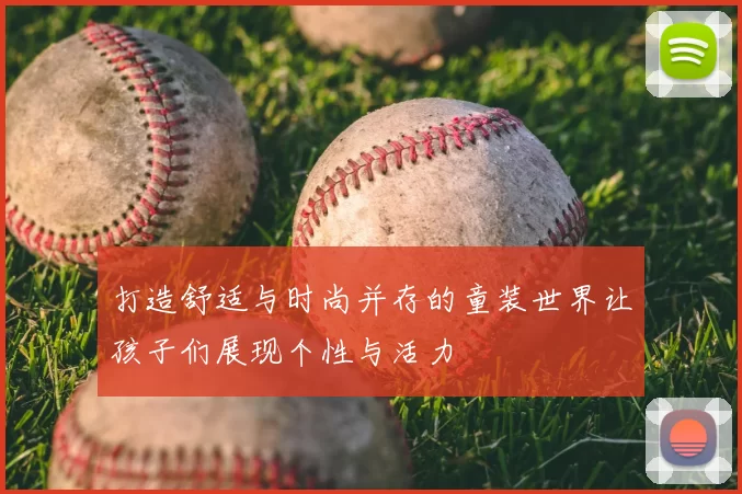 打造舒适与时尚并存的童装世界让孩子们展现个性与活力