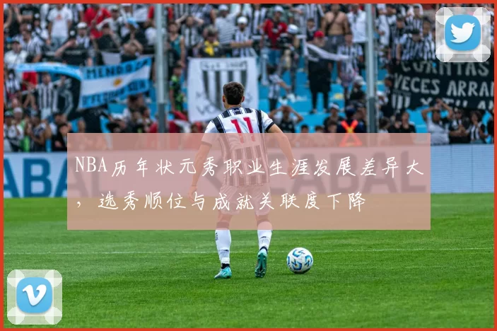 NBA历年状元秀职业生涯发展差异大，选秀顺位与成就关联度下降