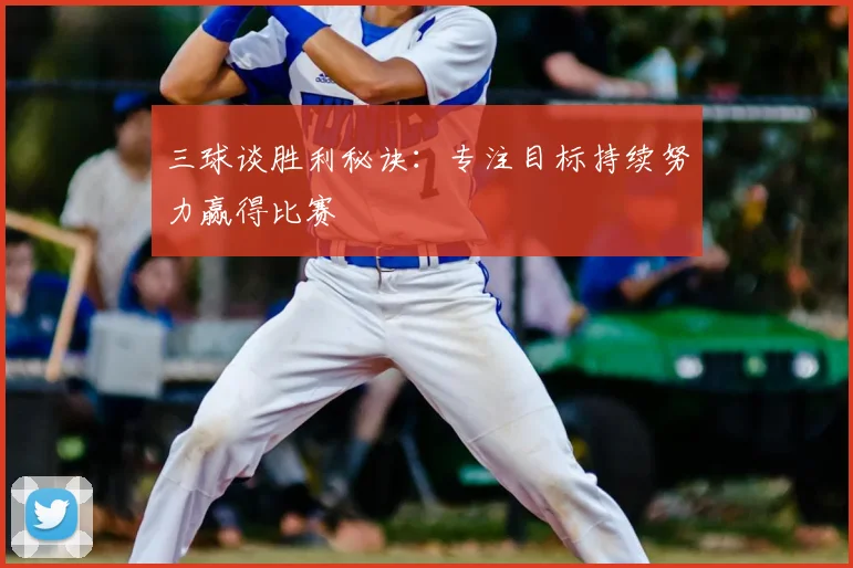 三球谈胜利秘诀：专注目标持续努力赢得比赛