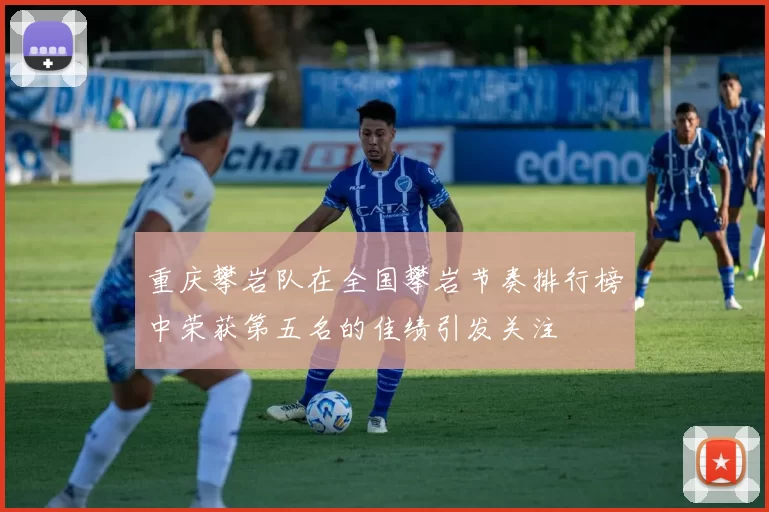 重庆攀岩队在全国攀岩节奏排行榜中荣获第五名的佳绩引发关注