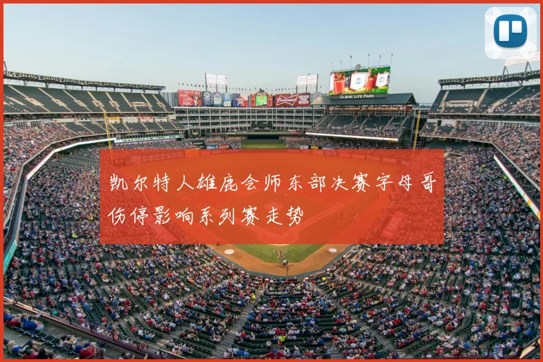凯尔特人雄鹿会师东部决赛字母哥伤停影响系列赛走势